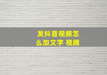 发抖音视频怎么加文字 视频